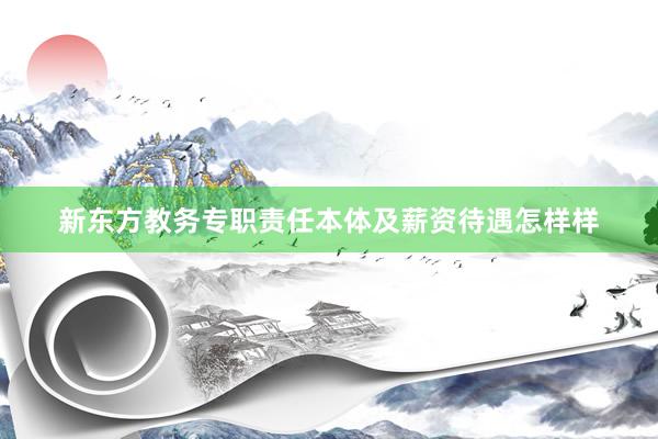 新东方教务专职责任本体及薪资待遇怎样样