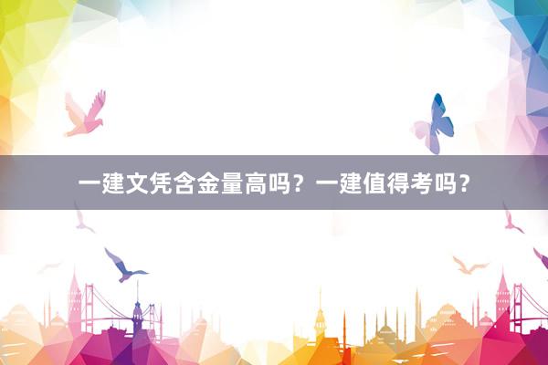 一建文凭含金量高吗？一建值得考吗？