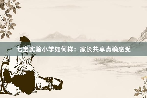 七宝实验小学如何样：家长共享真确感受