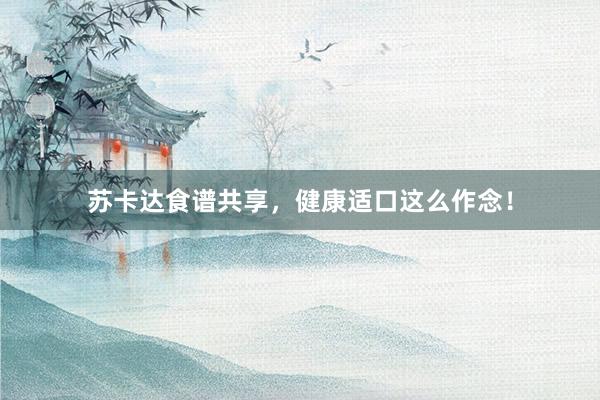 苏卡达食谱共享，健康适口这么作念！