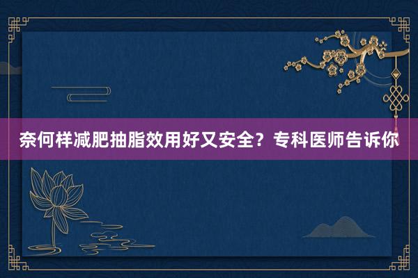 奈何样减肥抽脂效用好又安全？专科医师告诉你