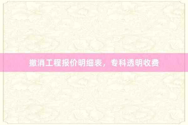 撤消工程报价明细表，专科透明收费